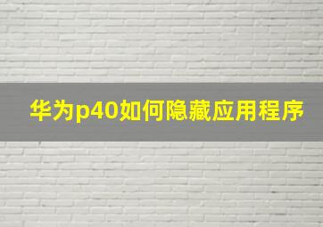 华为p40如何隐藏应用程序