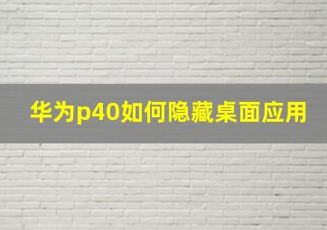 华为p40如何隐藏桌面应用