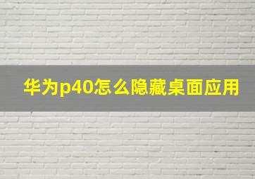 华为p40怎么隐藏桌面应用