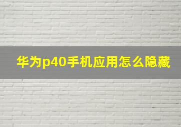 华为p40手机应用怎么隐藏