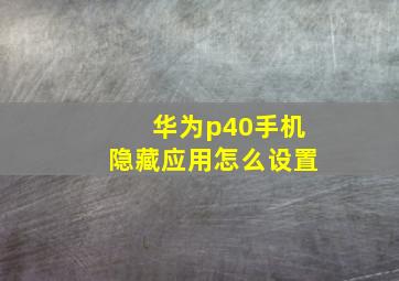 华为p40手机隐藏应用怎么设置