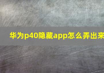 华为p40隐藏app怎么弄出来