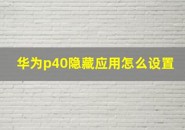 华为p40隐藏应用怎么设置