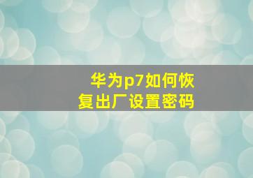 华为p7如何恢复出厂设置密码