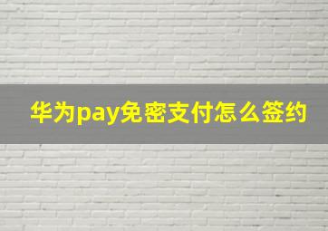 华为pay免密支付怎么签约