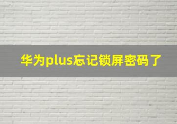 华为plus忘记锁屏密码了