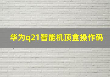 华为q21智能机顶盒操作码