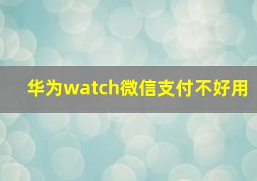 华为watch微信支付不好用