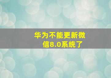 华为不能更新微信8.0系统了