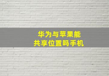 华为与苹果能共享位置吗手机