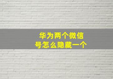 华为两个微信号怎么隐藏一个