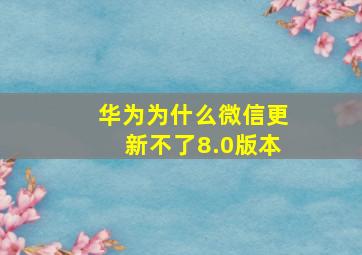 华为为什么微信更新不了8.0版本