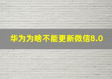 华为为啥不能更新微信8.0