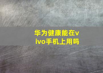 华为健康能在vivo手机上用吗