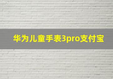 华为儿童手表3pro支付宝