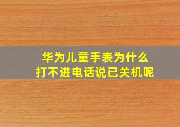 华为儿童手表为什么打不进电话说已关机呢