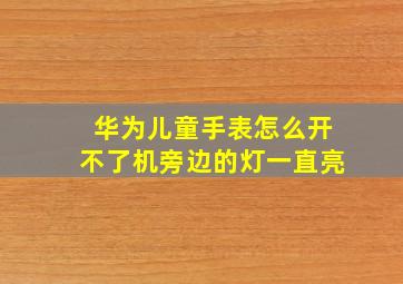 华为儿童手表怎么开不了机旁边的灯一直亮