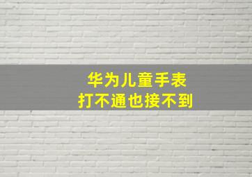 华为儿童手表打不通也接不到