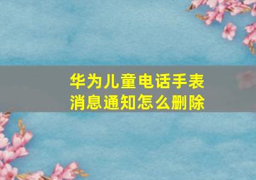 华为儿童电话手表消息通知怎么删除