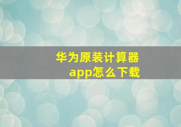 华为原装计算器app怎么下载