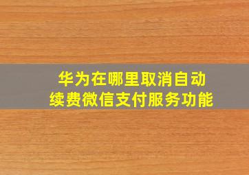 华为在哪里取消自动续费微信支付服务功能