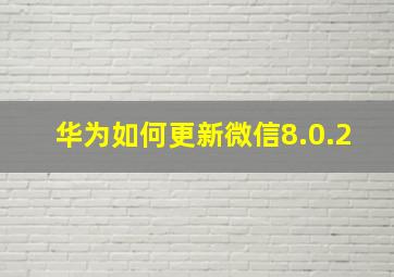 华为如何更新微信8.0.2