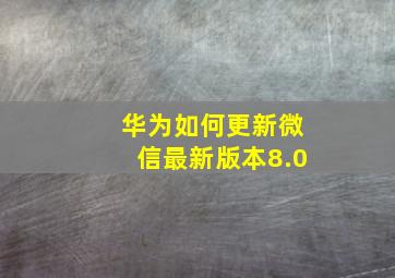 华为如何更新微信最新版本8.0