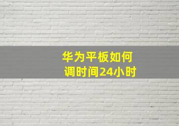 华为平板如何调时间24小时