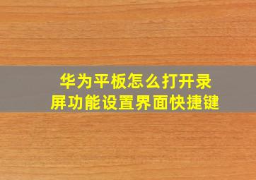 华为平板怎么打开录屏功能设置界面快捷键