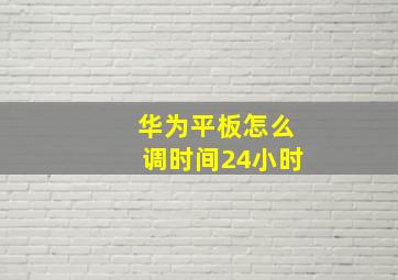 华为平板怎么调时间24小时