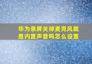 华为录屏关掉麦克风就是内置声音吗怎么设置