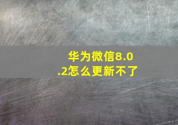 华为微信8.0.2怎么更新不了