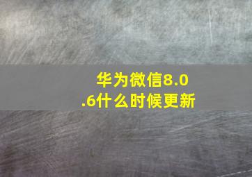 华为微信8.0.6什么时候更新