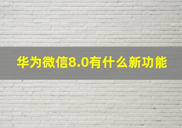 华为微信8.0有什么新功能