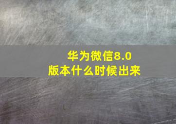 华为微信8.0版本什么时候出来