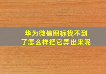 华为微信图标找不到了怎么样把它弄出来呢