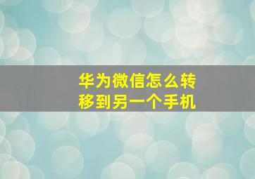 华为微信怎么转移到另一个手机