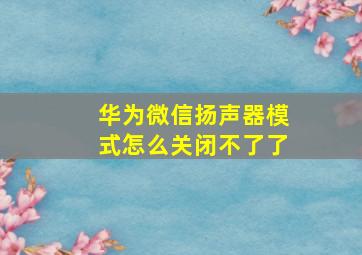 华为微信扬声器模式怎么关闭不了了