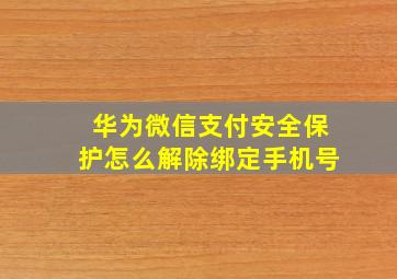 华为微信支付安全保护怎么解除绑定手机号