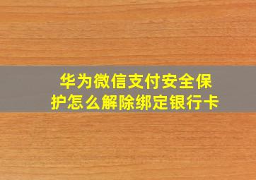 华为微信支付安全保护怎么解除绑定银行卡