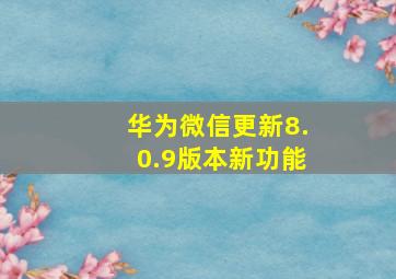 华为微信更新8.0.9版本新功能