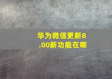 华为微信更新8.00新功能在哪