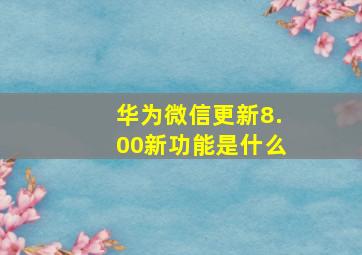 华为微信更新8.00新功能是什么