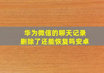 华为微信的聊天记录删除了还能恢复吗安卓