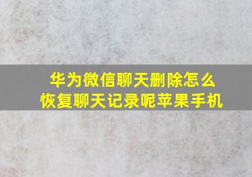 华为微信聊天删除怎么恢复聊天记录呢苹果手机