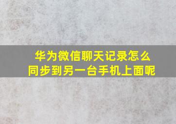 华为微信聊天记录怎么同步到另一台手机上面呢