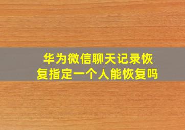 华为微信聊天记录恢复指定一个人能恢复吗