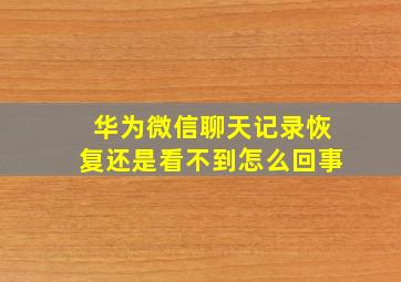 华为微信聊天记录恢复还是看不到怎么回事