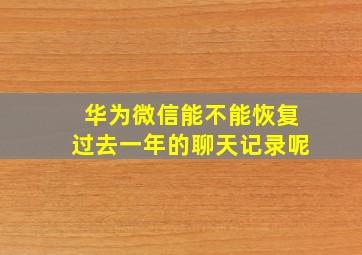 华为微信能不能恢复过去一年的聊天记录呢