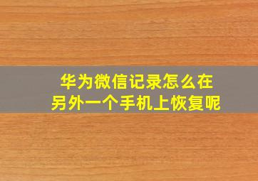 华为微信记录怎么在另外一个手机上恢复呢